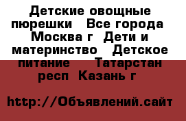 Детские овощные пюрешки - Все города, Москва г. Дети и материнство » Детское питание   . Татарстан респ.,Казань г.